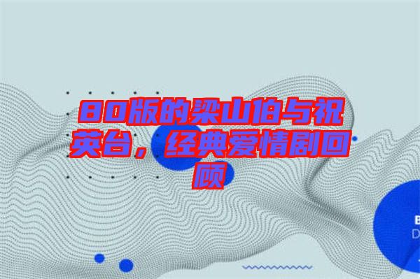 80版的梁山伯與祝英臺(tái)，經(jīng)典愛情劇回顧