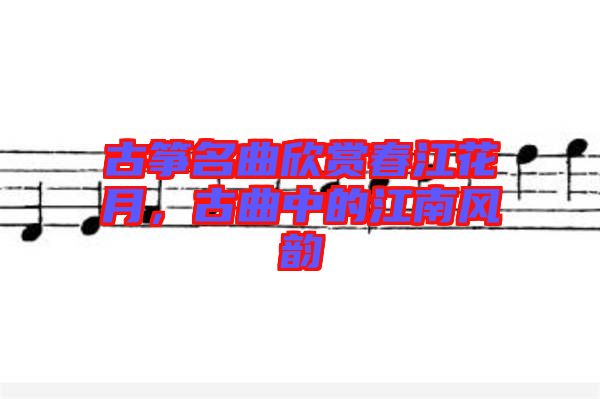 古箏名曲欣賞春江花月，古曲中的江南風韻