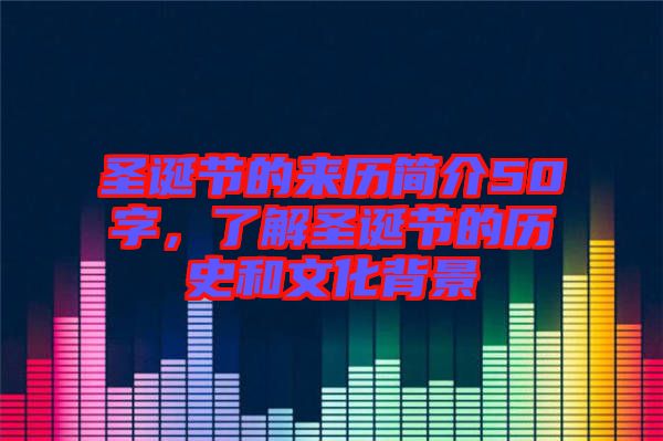 圣誕節(jié)的來歷簡(jiǎn)介50字，了解圣誕節(jié)的歷史和文化背景