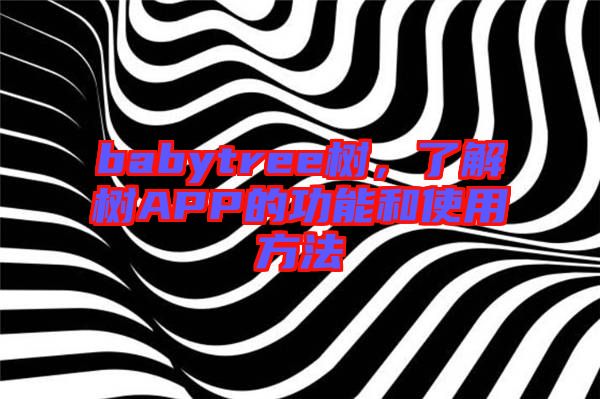 babytree樹(shù)，了解樹(shù)APP的功能和使用方法