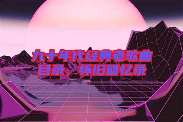 九十年代經典老歌曲目錄，懷舊回憶錄