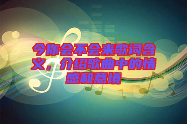 今你會不會來歌詞含義，介紹歌曲中的情感和意境