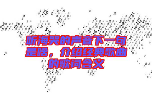 聽海哭的聲音下一句是啥，介紹經(jīng)典歌曲的歌詞含義