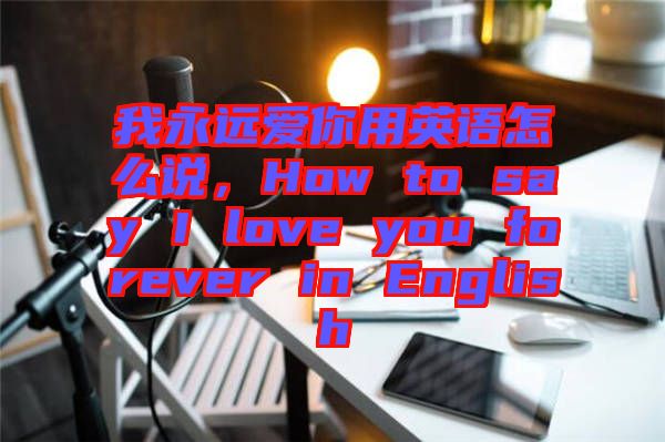 我永遠(yuǎn)愛你用英語怎么說，How to say I love you forever in English
