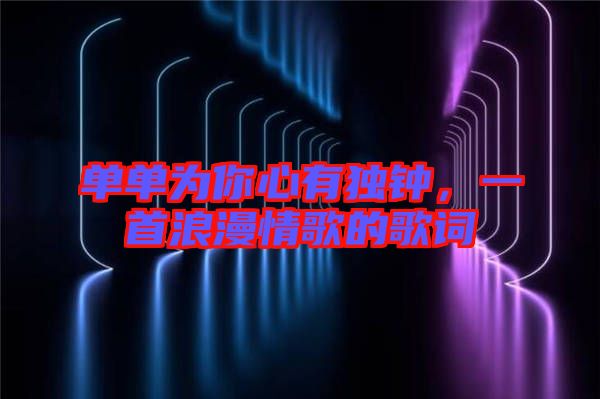 單單為你心有獨鐘，一首浪漫情歌的歌詞