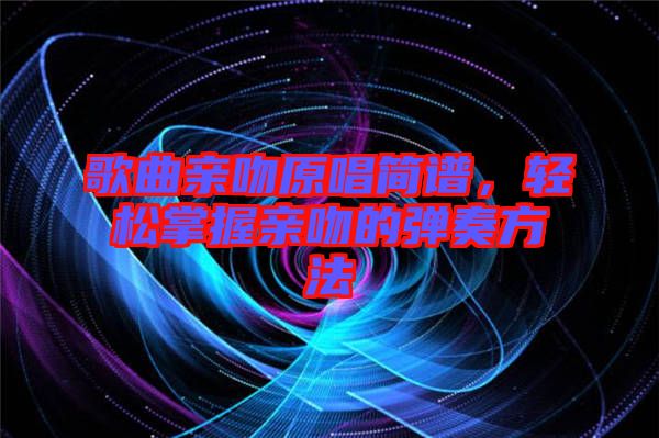 歌曲親吻原唱簡(jiǎn)譜，輕松掌握親吻的彈奏方法