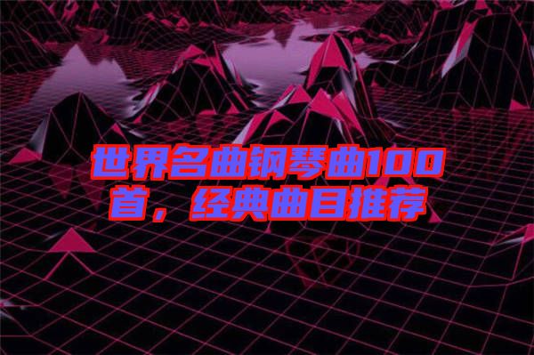 世界名曲鋼琴曲100首，經(jīng)典曲目推薦