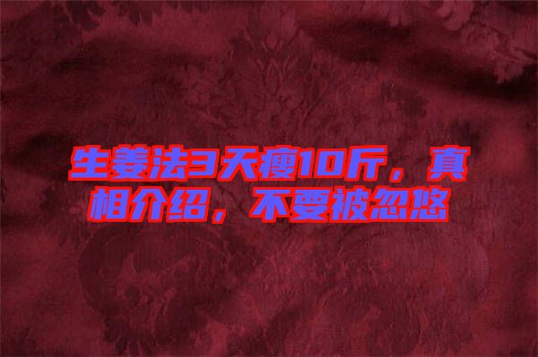 生姜法3天瘦10斤，真相介紹，不要被忽悠