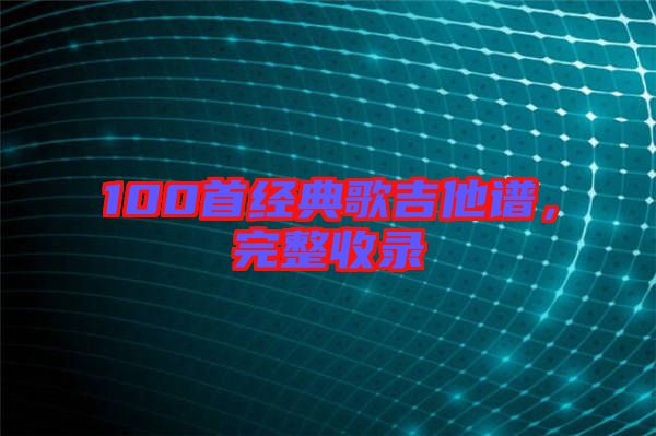 100首經(jīng)典歌吉他譜，完整收錄