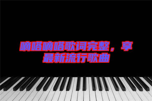 嘀嗒嘀嗒歌詞完整，享最新流行歌曲