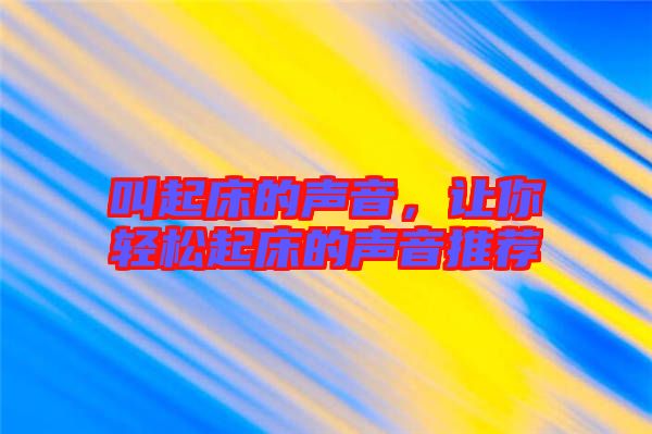 叫起床的聲音，讓你輕松起床的聲音推薦