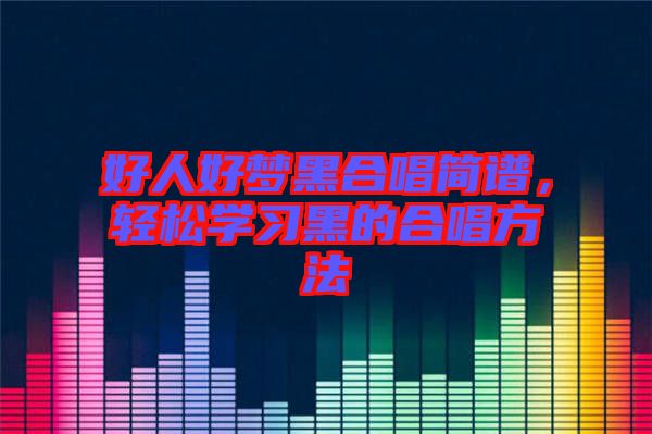 好人好夢黑合唱簡譜，輕松學(xué)習(xí)黑的合唱方法