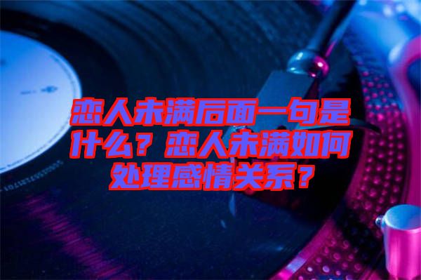 戀人未滿后面一句是什么？戀人未滿如何處理感情關(guān)系？