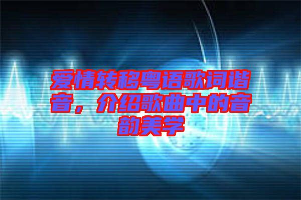 愛情轉(zhuǎn)移粵語歌詞諧音，介紹歌曲中的音韻美學
