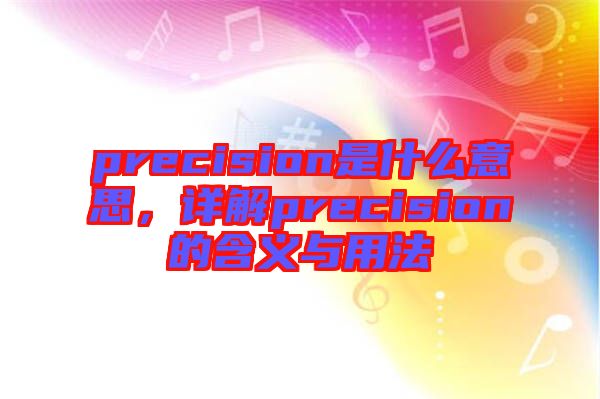 precision是什么意思，詳解precision的含義與用法