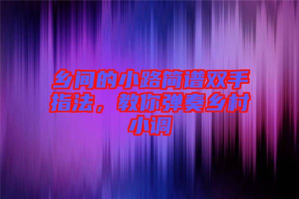 鄉(xiāng)間的小路簡(jiǎn)譜雙手指法，教你彈奏鄉(xiāng)村小調(diào)