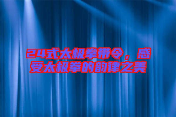 24式太極拳帶令，感受太極拳的韻律之美