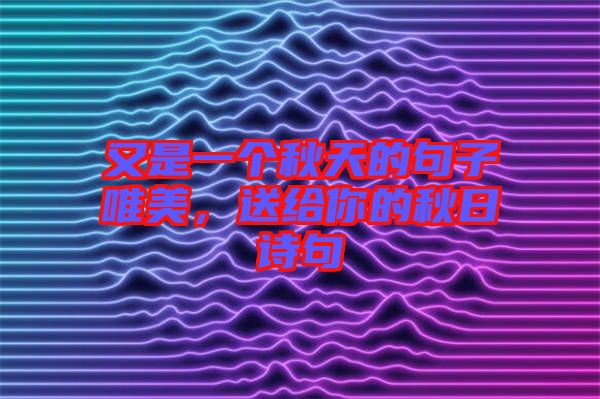 又是一個秋天的句子唯美，送給你的秋日詩句