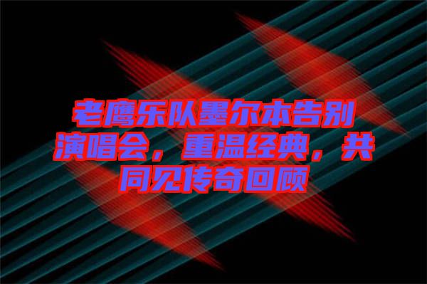 老鷹樂隊(duì)墨爾本告別演唱會(huì)，重溫經(jīng)典，共同見傳奇回顧