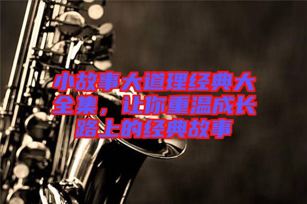 小故事大道理經(jīng)典大全集，讓你重溫成長(zhǎng)路上的經(jīng)典故事