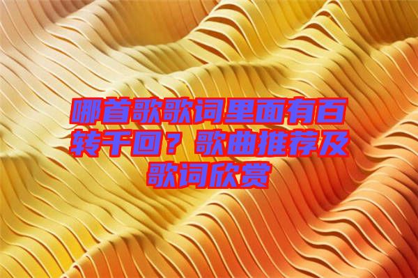 哪首歌歌詞里面有百轉千回？歌曲推薦及歌詞欣賞