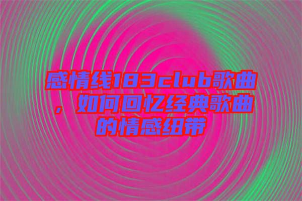 感情線(xiàn)183club歌曲，如何回憶經(jīng)典歌曲的情感紐帶