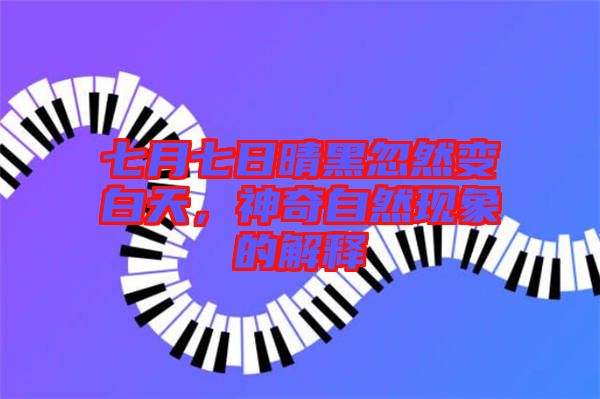七月七日晴黑忽然變白天，神奇自然現(xiàn)象的解釋