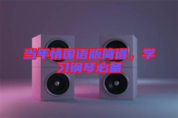 當(dāng)年情國語版簡譜，學(xué)習(xí)鋼琴必備