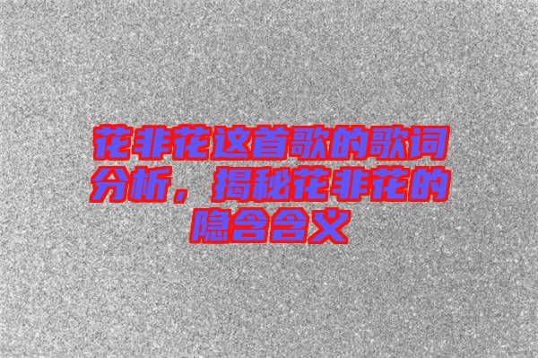 花非花這首歌的歌詞分析，揭秘花非花的隱含含義
