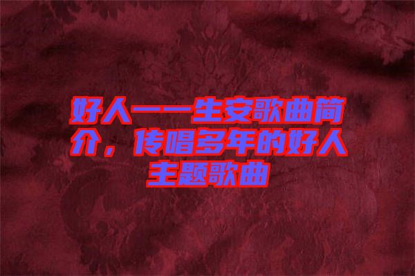 好人一一生安歌曲簡(jiǎn)介，傳唱多年的好人主題歌曲