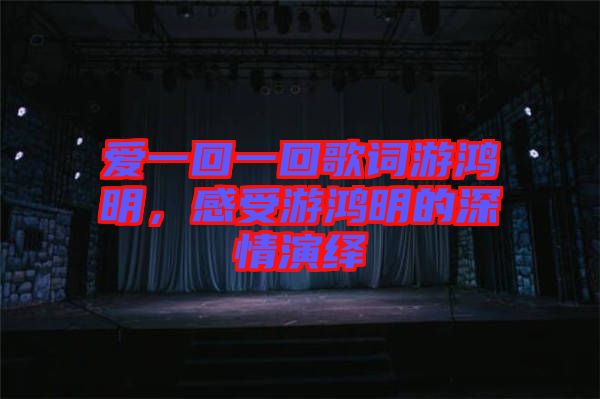愛(ài)一回一回歌詞游鴻明，感受游鴻明的深情演繹