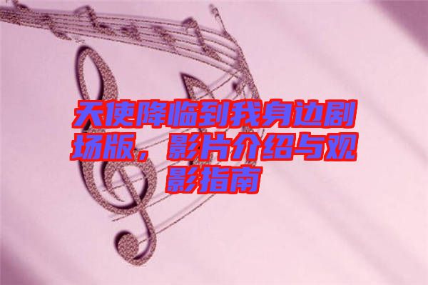 天使降臨到我身邊劇場版，影片介紹與觀影指南