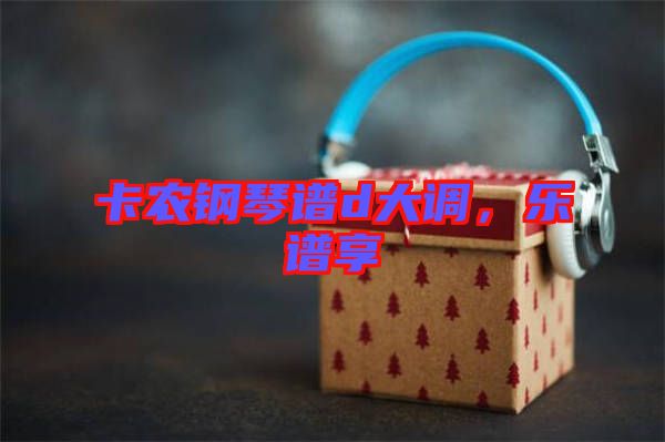 卡農(nóng)鋼琴譜d大調(diào)，樂譜享