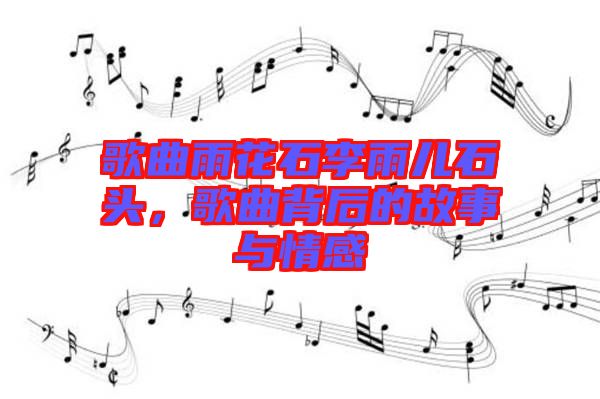 歌曲雨花石李雨兒石頭，歌曲背后的故事與情感