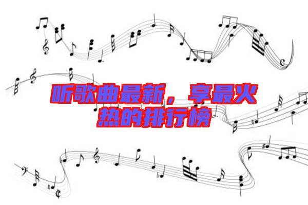 聽(tīng)歌曲最新，享最火熱的排行榜