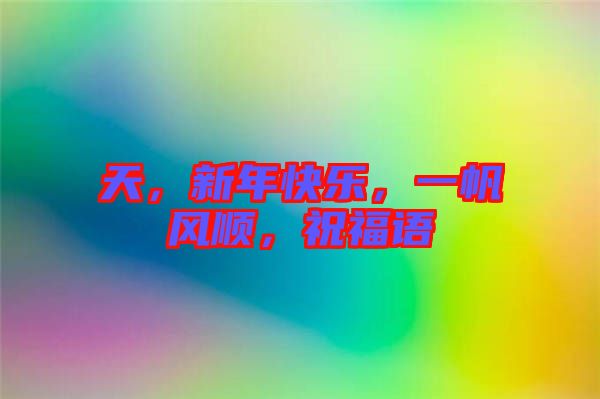 天，新年快樂，一帆風順，祝福語