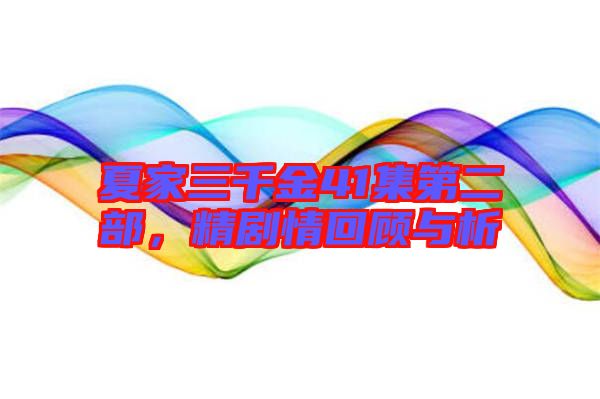 夏家三千金41集第二部，精劇情回顧與析