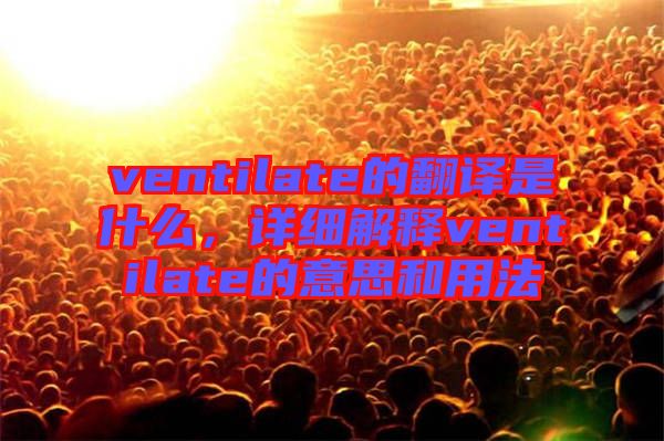 ventilate的翻譯是什么，詳細解釋ventilate的意思和用法