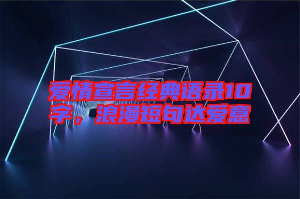 愛情宣言經(jīng)典語錄10字，浪漫短句達(dá)愛意