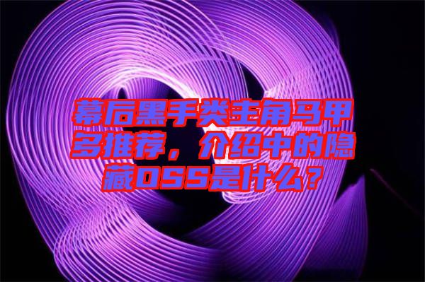 幕后黑手類主角馬甲多推薦，介紹中的隱藏OSS是什么？