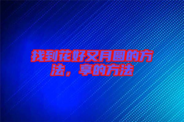 找到花好又月圓的方法，享的方法