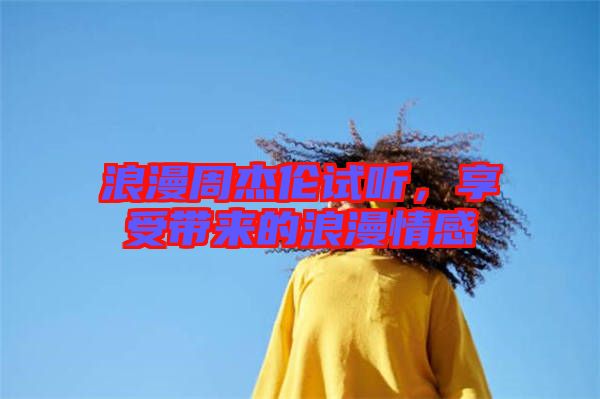 浪漫周杰倫試聽，享受帶來的浪漫情感