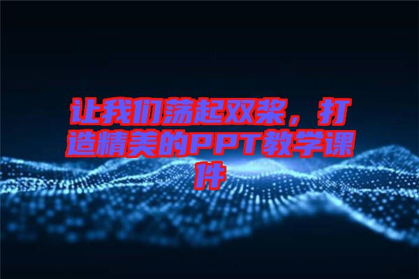讓我們蕩起雙槳，打造精美的PPT教學(xué)課件