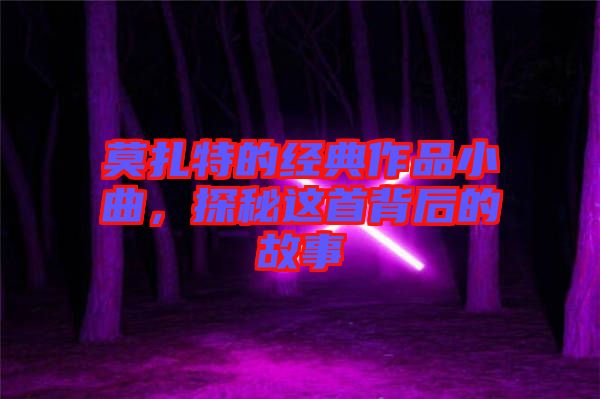 莫扎特的經(jīng)典作品小曲，探秘這首背后的故事