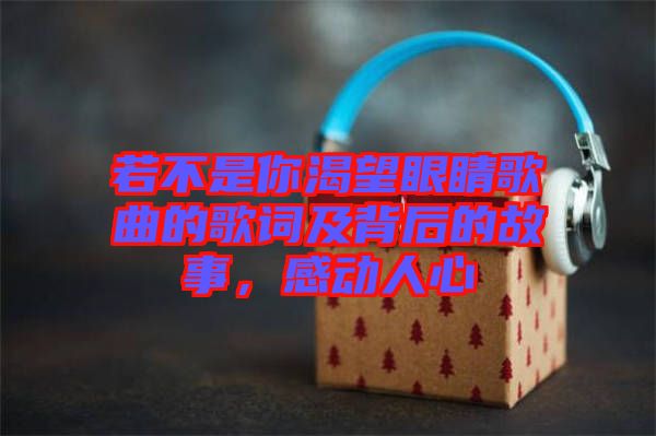 若不是你渴望眼睛歌曲的歌詞及背后的故事，感動(dòng)人心