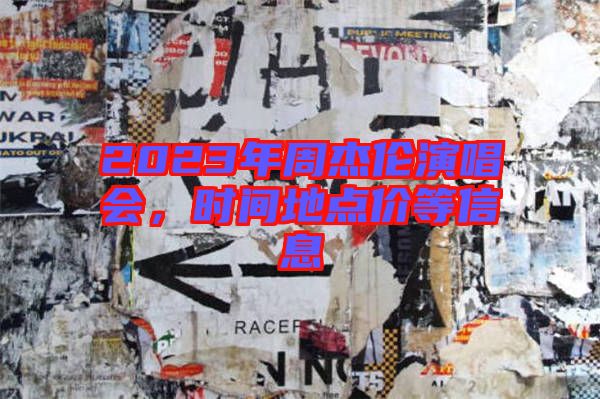 2023年周杰倫演唱會(huì)，時(shí)間地點(diǎn)價(jià)等信息