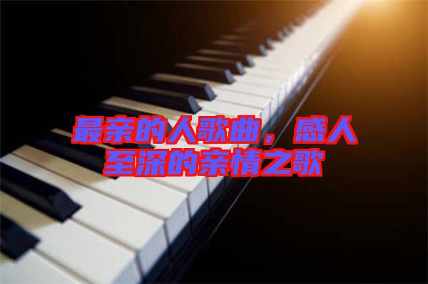 最親的人歌曲，感人至深的親情之歌