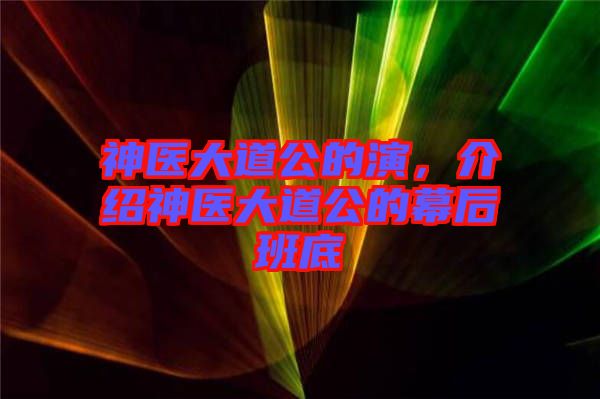 神醫(yī)大道公的演，介紹神醫(yī)大道公的幕后班底