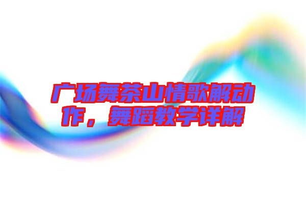 廣場舞茶山情歌解動作，舞蹈教學詳解