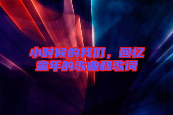小時候的我們，回憶童年的歌曲和歌詞